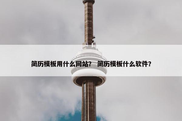 简历模板用什么网站？ 简历模板什么软件？-第1张图片-冷动云