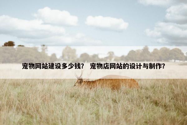 宠物网站建设多少钱？ 宠物店网站的设计与制作？-第1张图片-冷动云