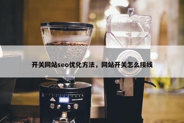 开关网站seo优化方法，网站开关怎么接线-第1张图片-冷动云