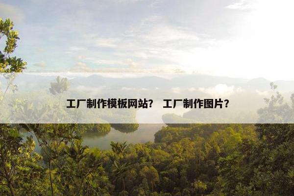 工厂制作模板网站？ 工厂制作图片？-第1张图片-冷动云
