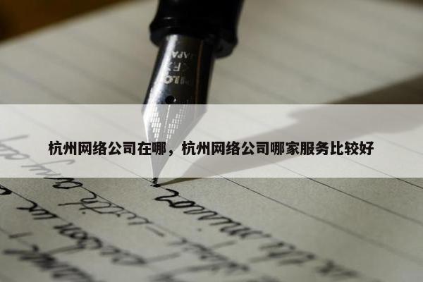 杭州网络公司在哪，杭州网络公司哪家服务比较好-第1张图片-冷动云