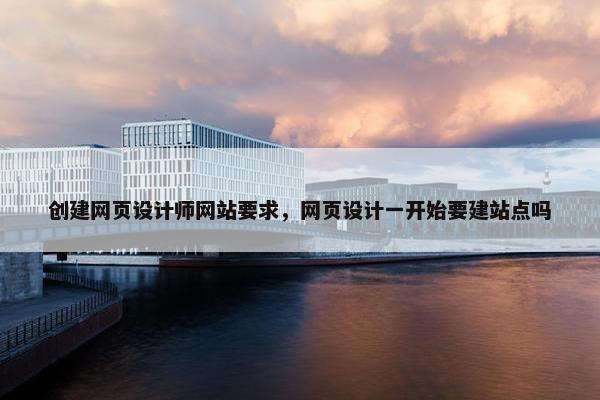 创建网页设计师网站要求，网页设计一开始要建站点吗-第1张图片-冷动云