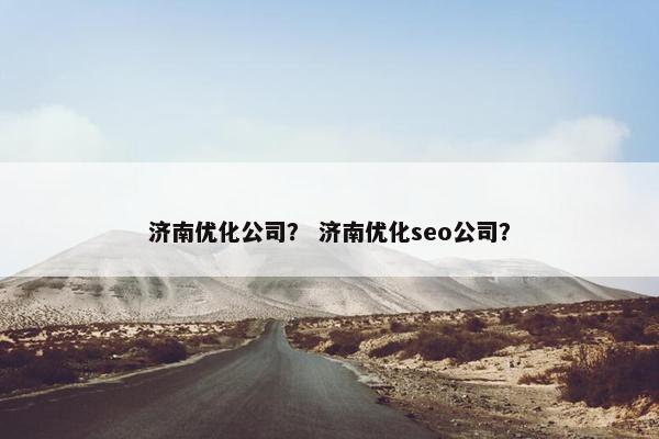 济南优化公司？ 济南优化seo公司？-第1张图片-冷动云