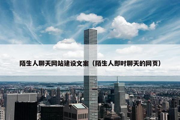 陌生人聊天网站建设文案（陌生人即时聊天的网页）-第1张图片-冷动云