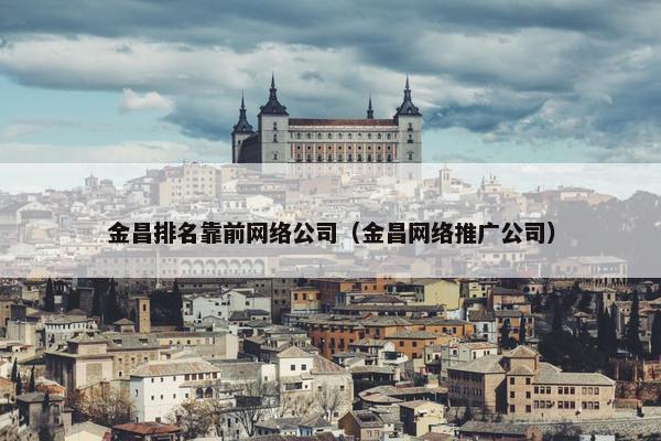 金昌排名靠前网络公司（金昌网络推广公司）-第1张图片-冷动云