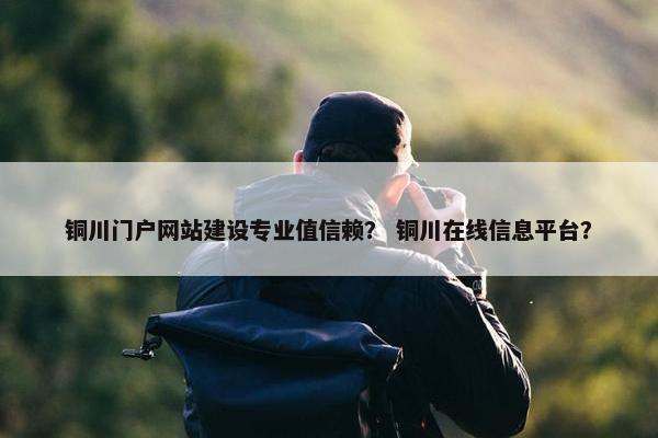 铜川门户网站建设专业值信赖？ 铜川在线信息平台？-第1张图片-冷动云