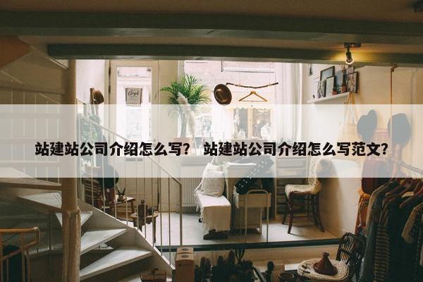 站建站公司介绍怎么写？ 站建站公司介绍怎么写范文？-第1张图片-冷动云