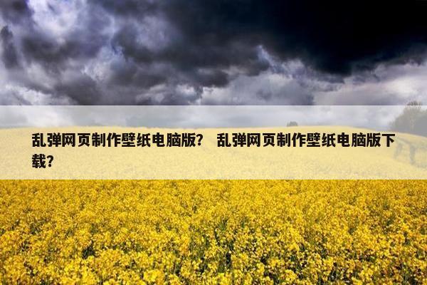 乱弹网页制作壁纸电脑版？ 乱弹网页制作壁纸电脑版下载？-第1张图片-冷动云