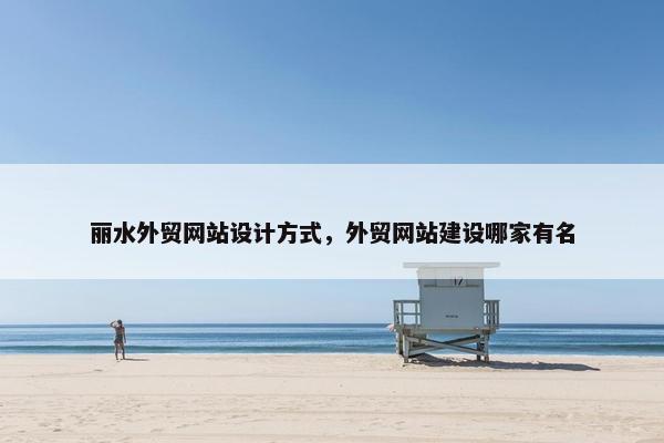丽水外贸网站设计方式，外贸网站建设哪家有名-第1张图片-冷动云