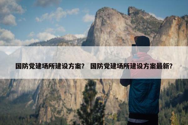 国防党建场所建设方案？ 国防党建场所建设方案最新？-第1张图片-冷动云