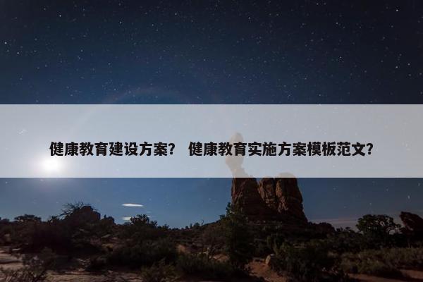 健康教育建设方案？ 健康教育实施方案模板范文？-第1张图片-冷动云