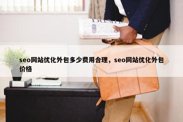 seo网站优化外包多少费用合理，seo网站优化外包价格-第1张图片-冷动云