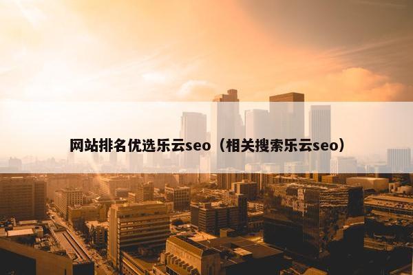 网站排名优选乐云seo（相关搜索乐云seo）-第1张图片-冷动云