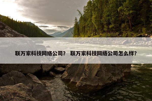 联万家科技网络公司？ 联万家科技网络公司怎么样？-第1张图片-冷动云