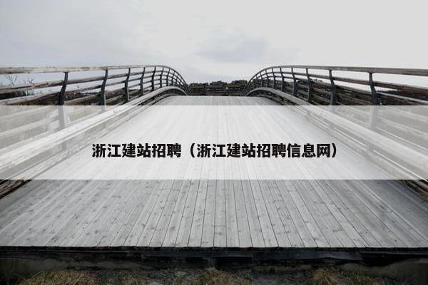 浙江建站招聘（浙江建站招聘信息网）-第1张图片-冷动云