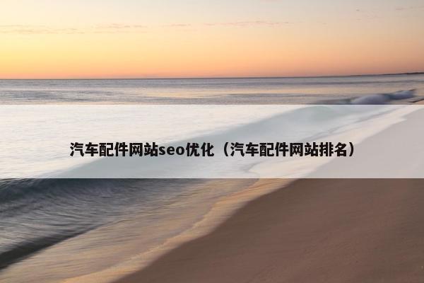 汽车配件网站seo优化（汽车配件网站排名）-第1张图片-冷动云