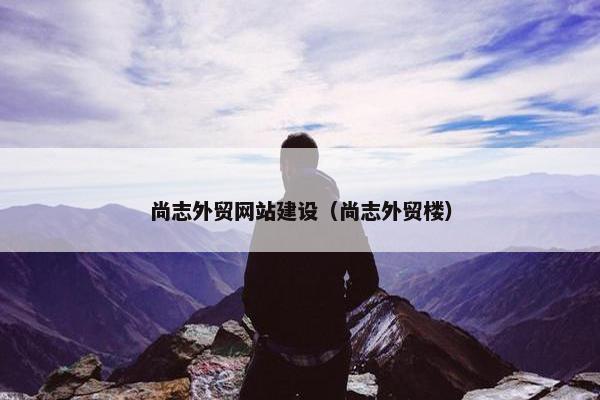 尚志外贸网站建设（尚志外贸楼）-第1张图片-冷动云