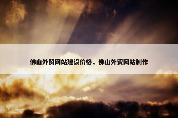 佛山外贸网站建设价格，佛山外贸网站制作-第1张图片-冷动云