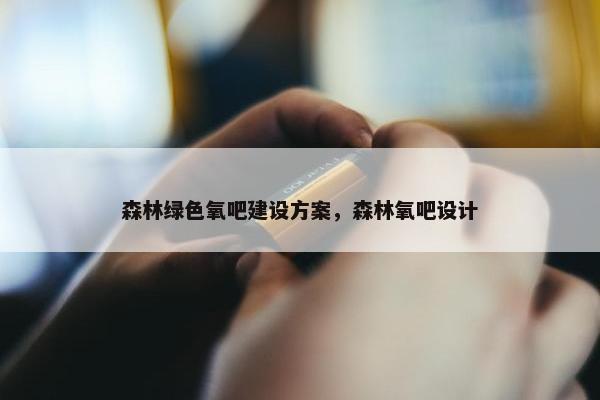 森林绿色氧吧建设方案，森林氧吧设计-第1张图片-冷动云