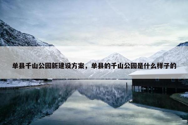 单县千山公园新建设方案，单县的千山公园是什么样子的-第1张图片-冷动云