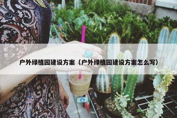 户外绿植园建设方案（户外绿植园建设方案怎么写）-第1张图片-冷动云