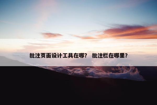 批注页面设计工具在哪？ 批注栏在哪里？-第1张图片-冷动云