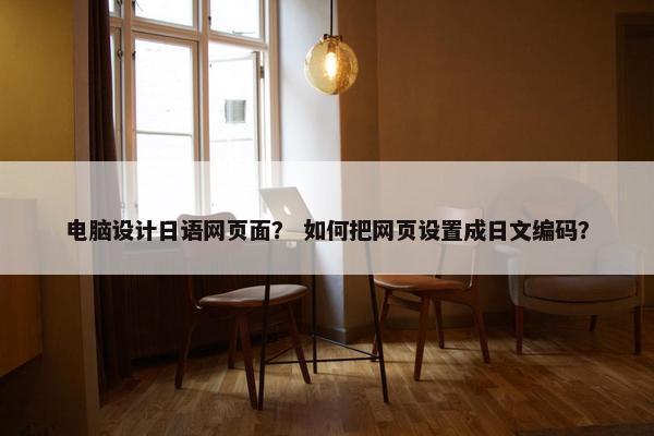 电脑设计日语网页面？ 如何把网页设置成日文编码？-第1张图片-冷动云