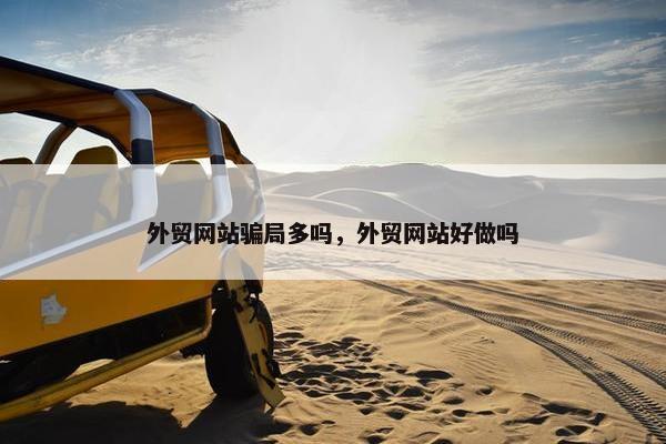 外贸网站骗局多吗，外贸网站好做吗-第1张图片-冷动云