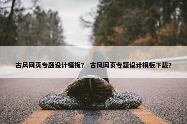 古风网页专题设计模板？ 古风网页专题设计模板下载？-第1张图片-冷动云