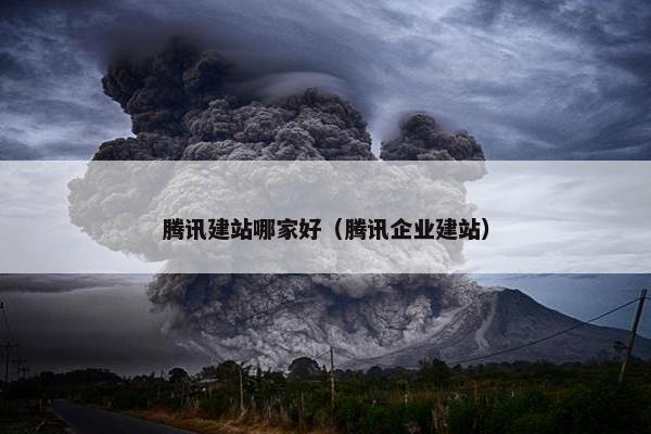 腾讯建站哪家好（腾讯企业建站）-第1张图片-冷动云