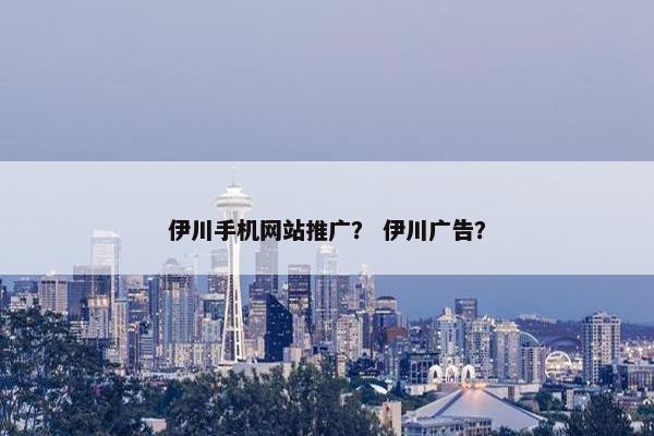 伊川手机网站推广？ 伊川广告？-第1张图片-冷动云