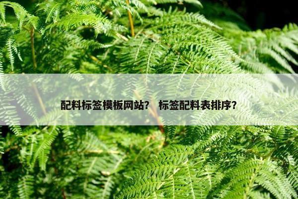 配料标签模板网站？ 标签配料表排序？-第1张图片-冷动云