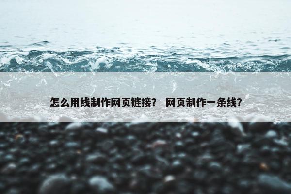 怎么用线制作网页链接？ 网页制作一条线？-第1张图片-冷动云