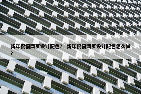 新年祝福网页设计配色？ 新年祝福网页设计配色怎么做？-第1张图片-冷动云