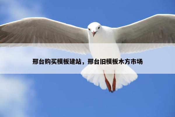 邢台购买模板建站，邢台旧模板木方市场-第1张图片-冷动云