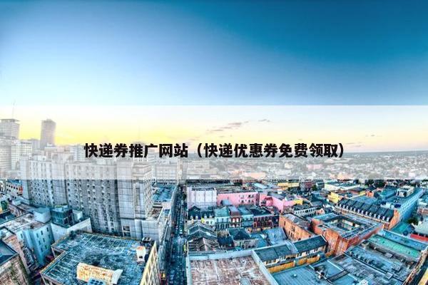 快递券推广网站（快递优惠券免费领取）-第1张图片-冷动云