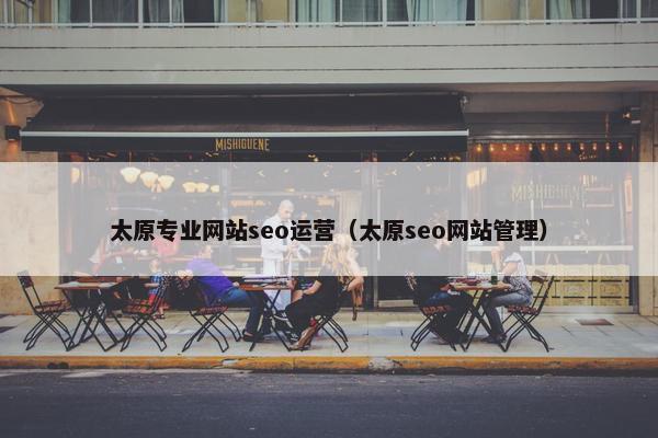 太原专业网站seo运营（太原seo网站管理）-第1张图片-冷动云