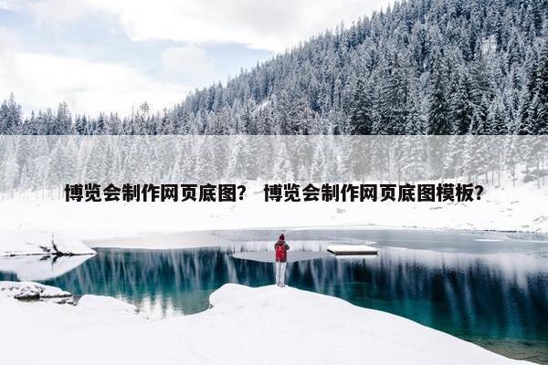 博览会制作网页底图？ 博览会制作网页底图模板？-第1张图片-冷动云