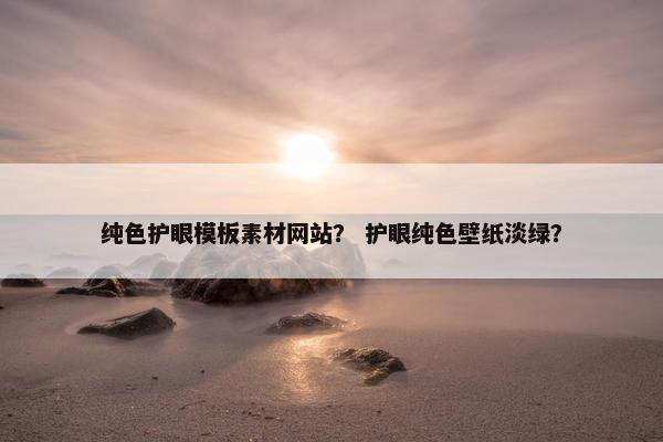 纯色护眼模板素材网站？ 护眼纯色壁纸淡绿？-第1张图片-冷动云