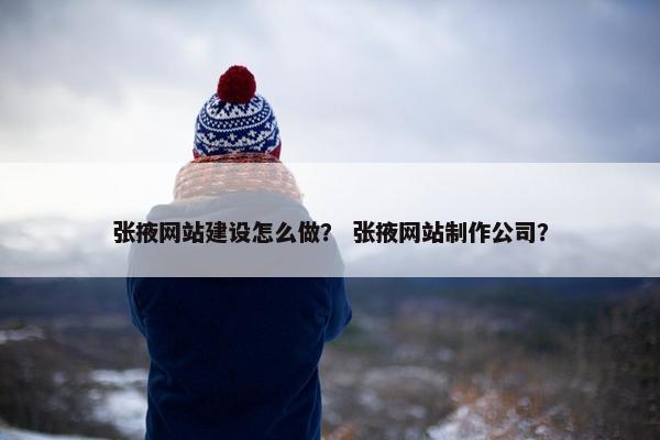 张掖网站建设怎么做？ 张掖网站制作公司？-第1张图片-冷动云