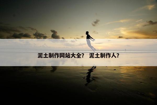 泥土制作网站大全？ 泥土制作人？-第1张图片-冷动云