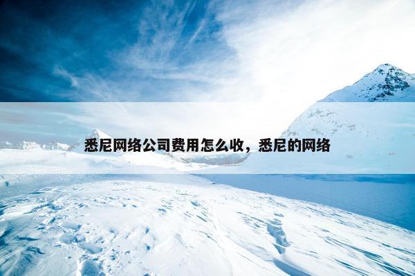 悉尼网络公司费用怎么收，悉尼的网络-第1张图片-冷动云