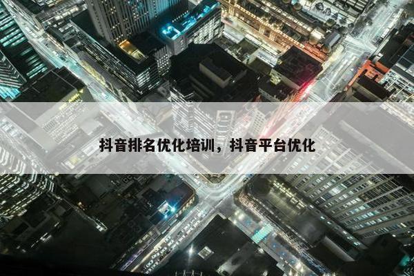 抖音排名优化培训，抖音平台优化-第1张图片-冷动云