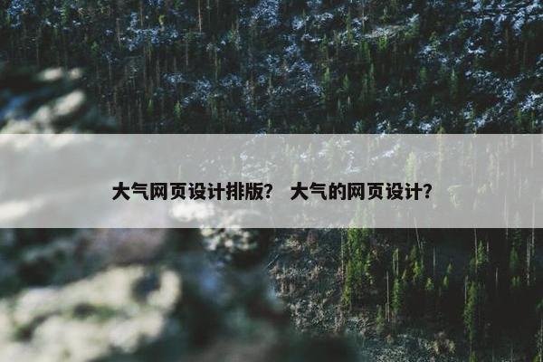 大气网页设计排版？ 大气的网页设计？-第1张图片-冷动云