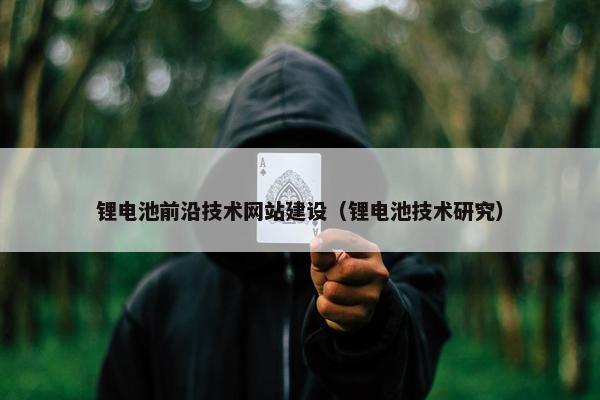 锂电池前沿技术网站建设（锂电池技术研究）-第1张图片-冷动云