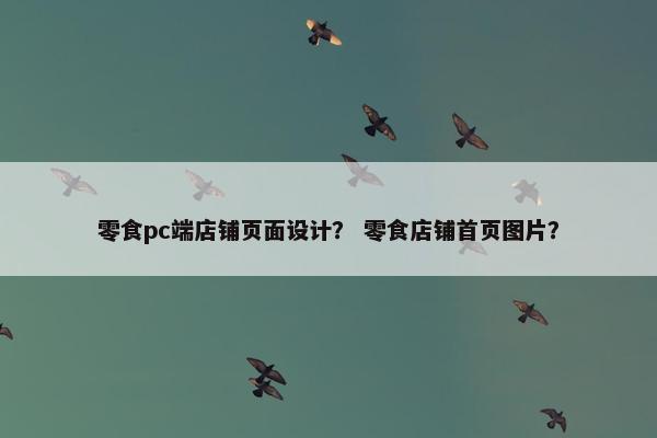 零食pc端店铺页面设计？ 零食店铺首页图片？-第1张图片-冷动云