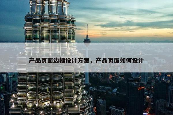 产品页面边框设计方案，产品页面如何设计-第1张图片-冷动云