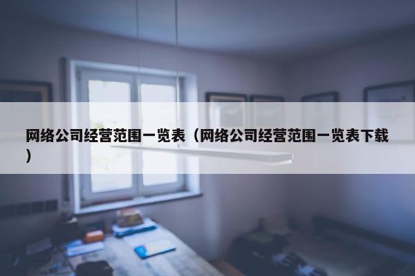 网络公司经营范围一览表（网络公司经营范围一览表下载）-第1张图片-冷动云