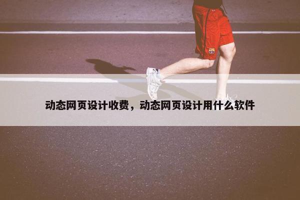 动态网页设计收费，动态网页设计用什么软件-第1张图片-冷动云