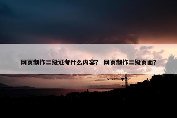 网页制作二级证考什么内容？ 网页制作二级页面？-第1张图片-冷动云